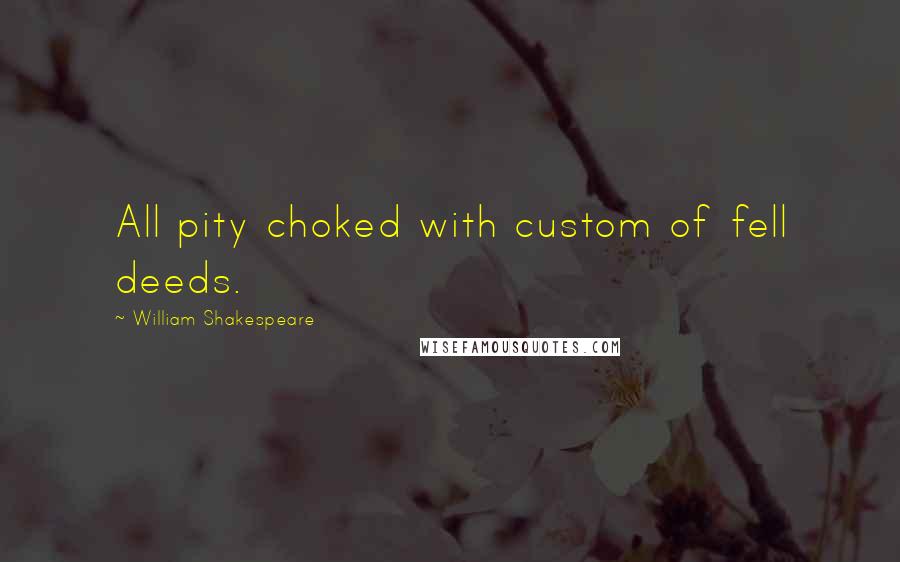 William Shakespeare Quotes: All pity choked with custom of fell deeds.