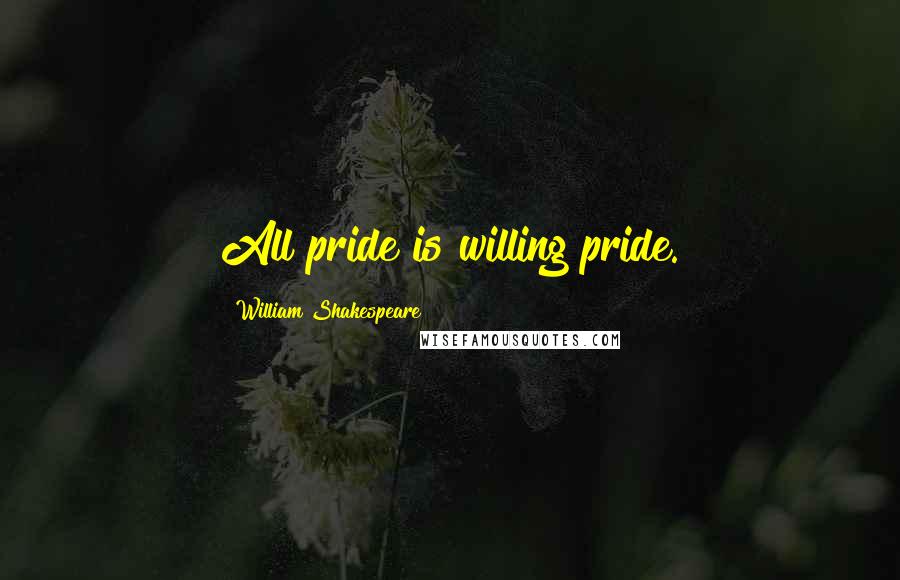 William Shakespeare Quotes: All pride is willing pride.