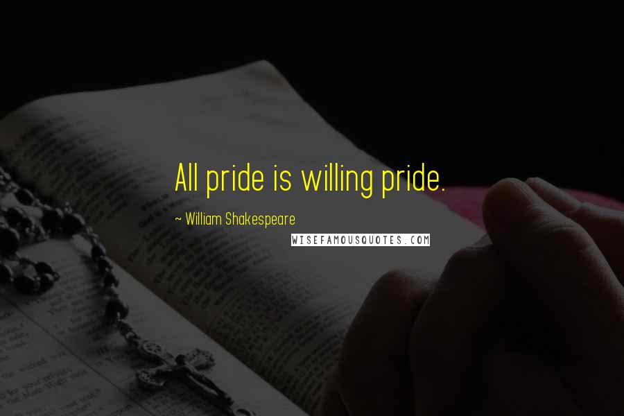 William Shakespeare Quotes: All pride is willing pride.