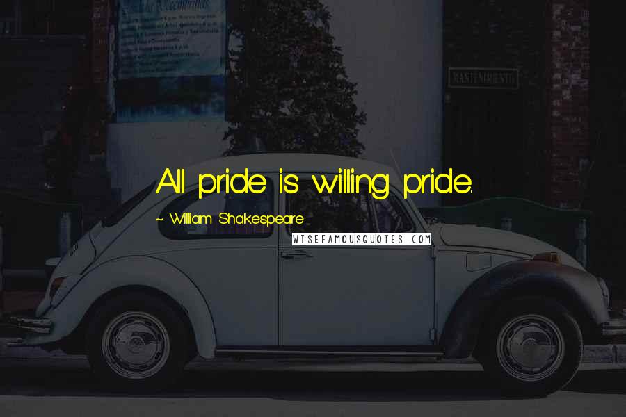 William Shakespeare Quotes: All pride is willing pride.
