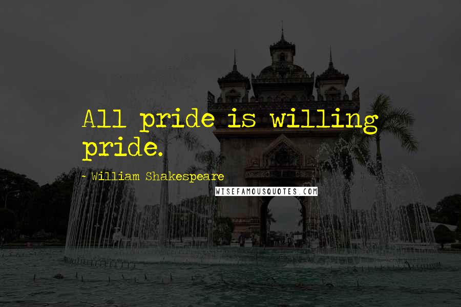 William Shakespeare Quotes: All pride is willing pride.