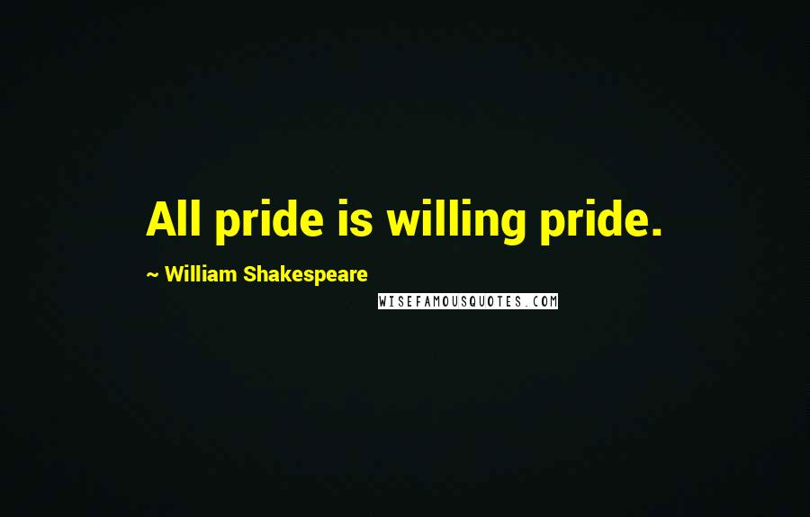 William Shakespeare Quotes: All pride is willing pride.