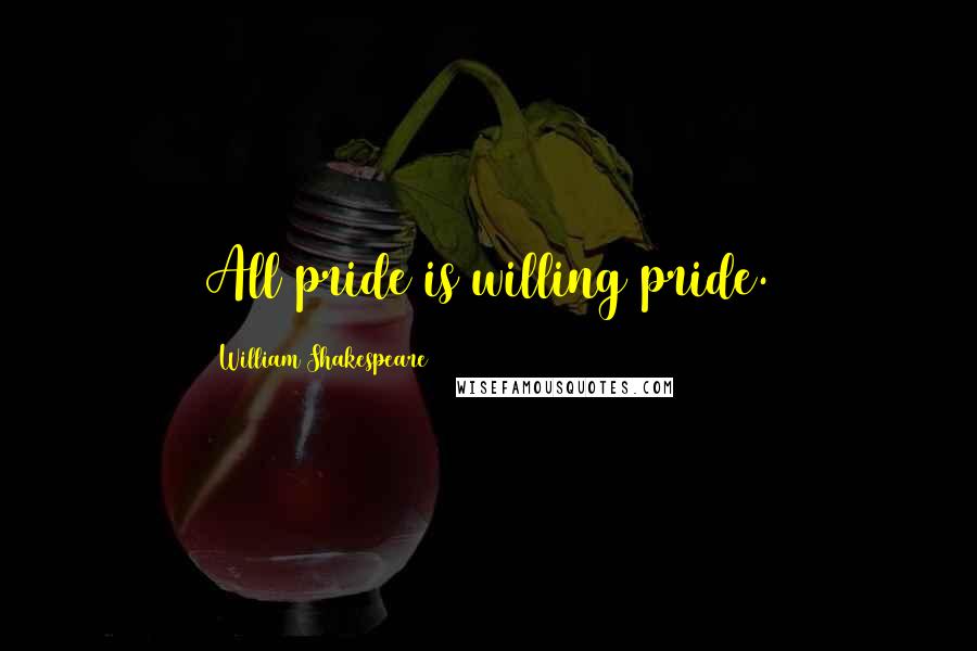 William Shakespeare Quotes: All pride is willing pride.