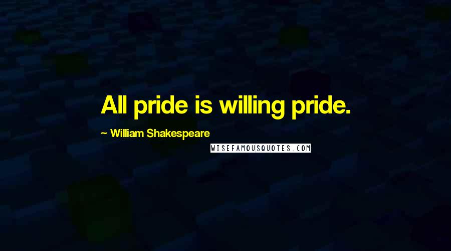 William Shakespeare Quotes: All pride is willing pride.