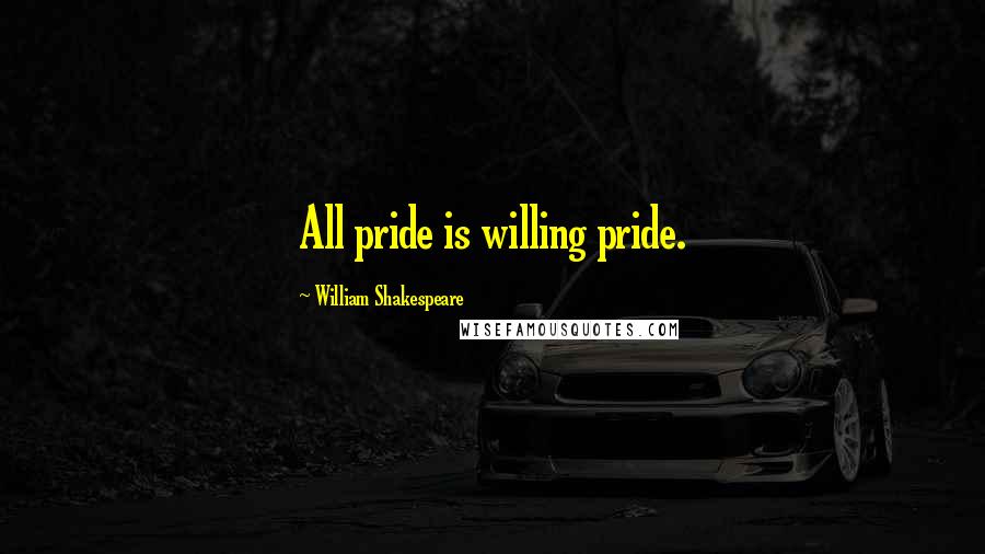 William Shakespeare Quotes: All pride is willing pride.