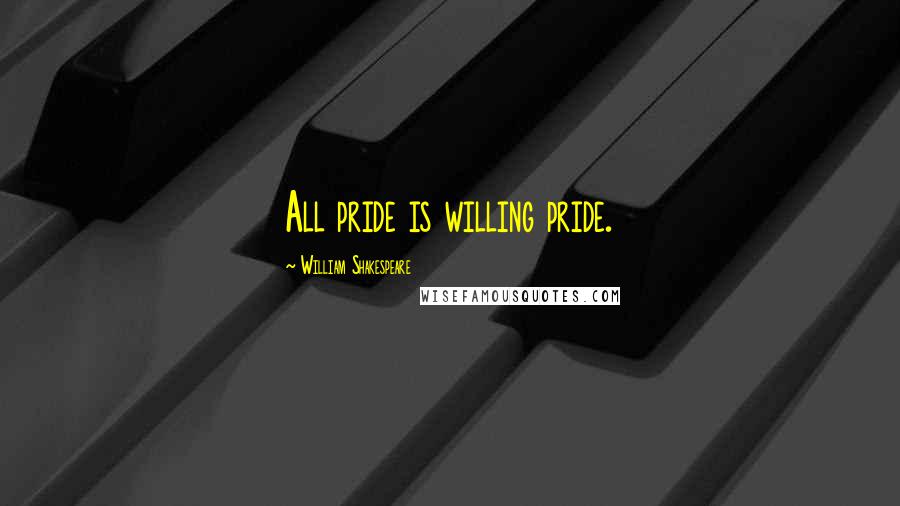 William Shakespeare Quotes: All pride is willing pride.