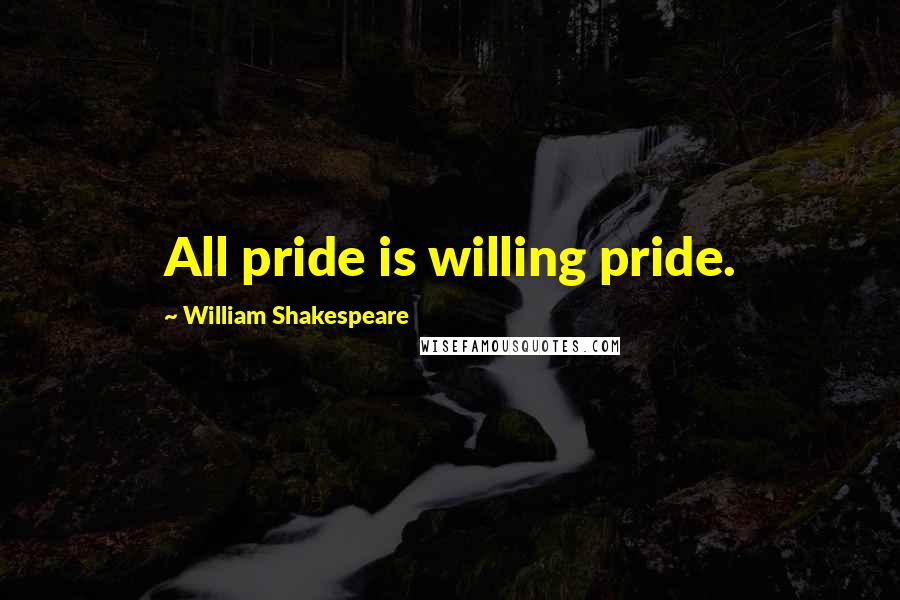 William Shakespeare Quotes: All pride is willing pride.