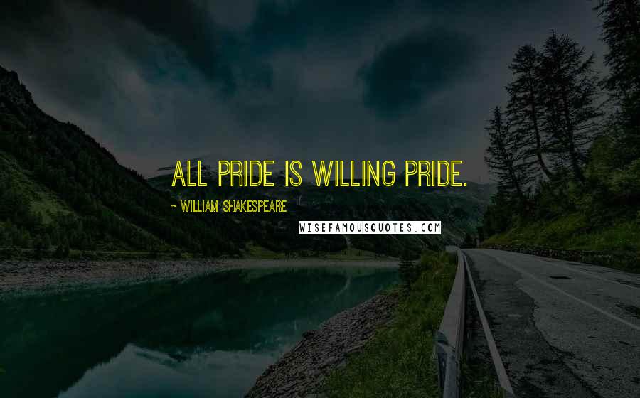 William Shakespeare Quotes: All pride is willing pride.