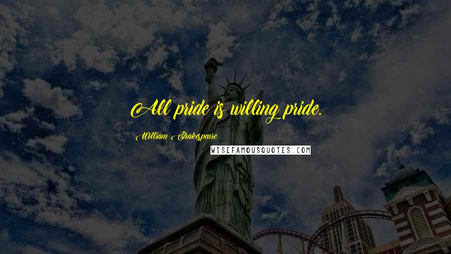 William Shakespeare Quotes: All pride is willing pride.