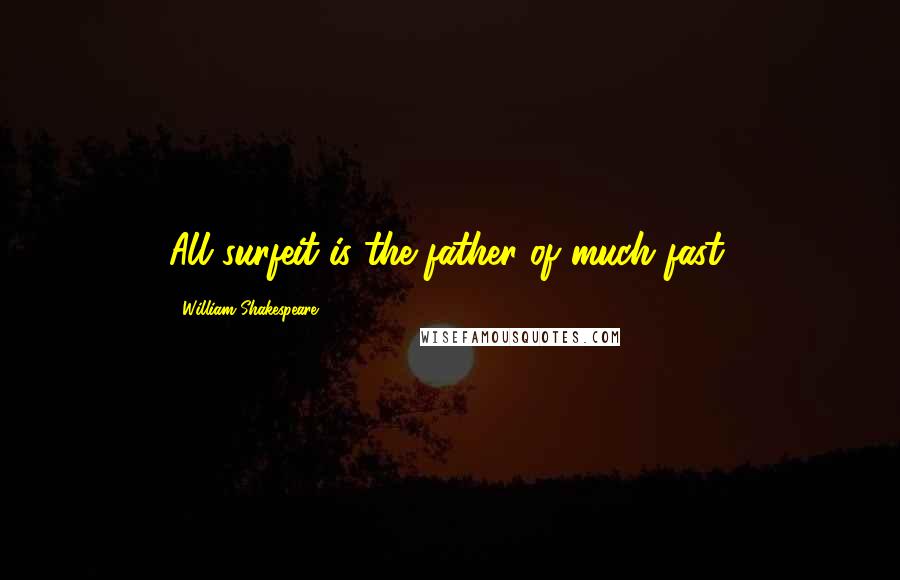 William Shakespeare Quotes: All surfeit is the father of much fast.