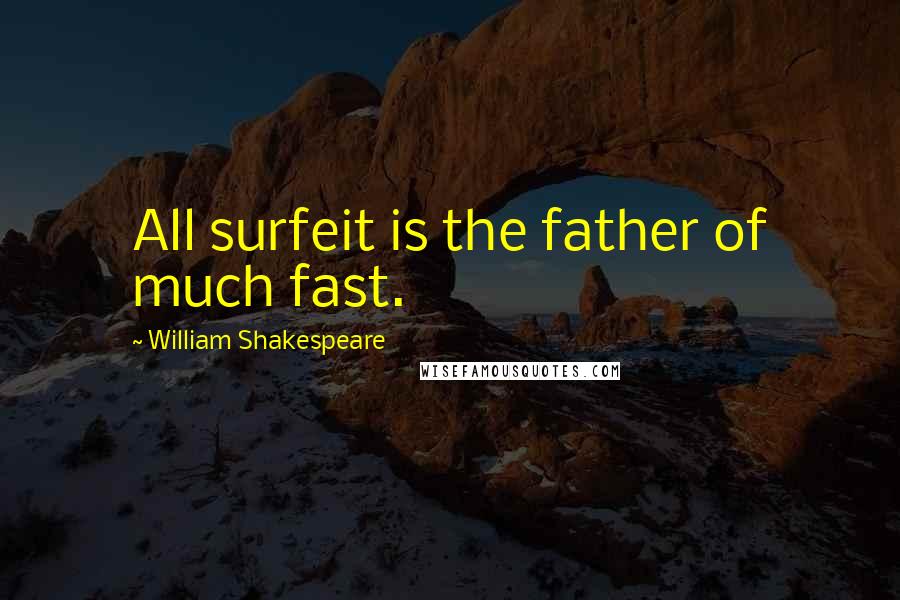 William Shakespeare Quotes: All surfeit is the father of much fast.