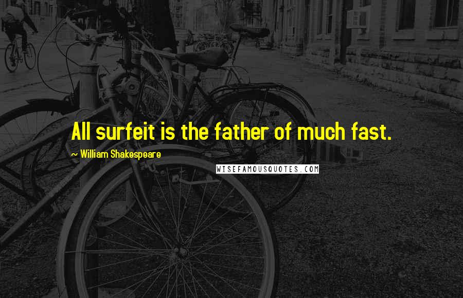 William Shakespeare Quotes: All surfeit is the father of much fast.