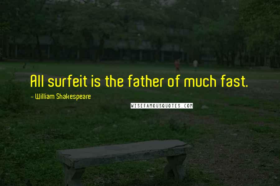 William Shakespeare Quotes: All surfeit is the father of much fast.