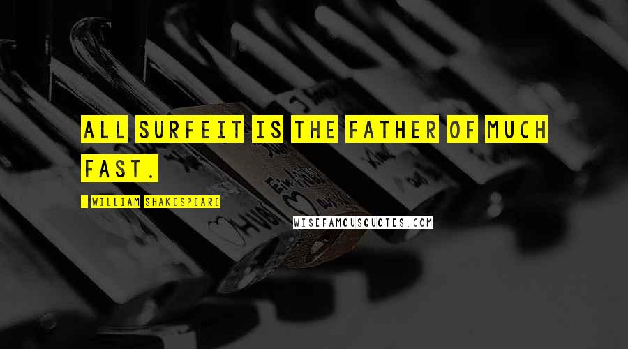 William Shakespeare Quotes: All surfeit is the father of much fast.