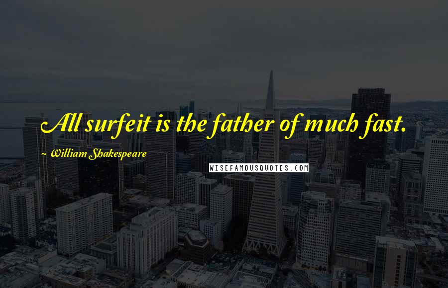 William Shakespeare Quotes: All surfeit is the father of much fast.