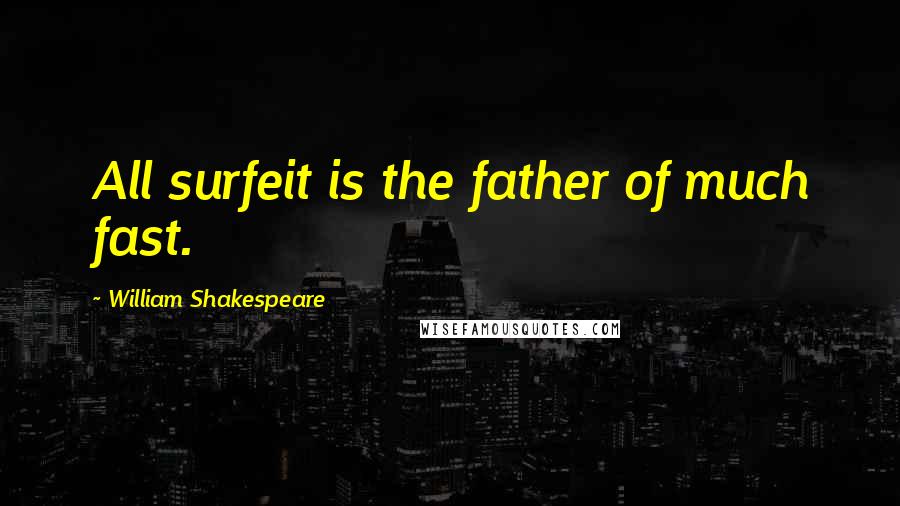 William Shakespeare Quotes: All surfeit is the father of much fast.