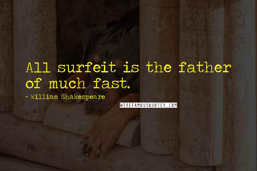 William Shakespeare Quotes: All surfeit is the father of much fast.