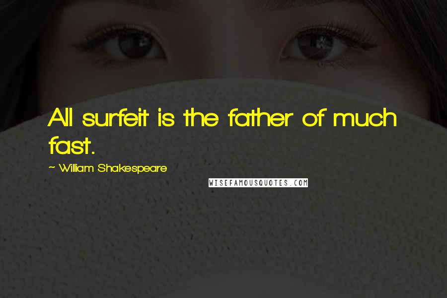 William Shakespeare Quotes: All surfeit is the father of much fast.