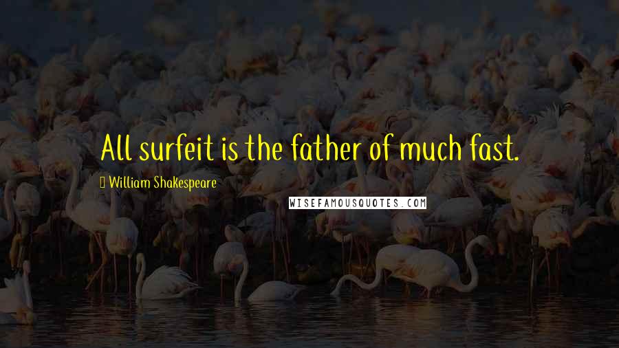 William Shakespeare Quotes: All surfeit is the father of much fast.