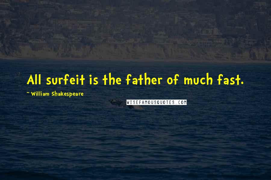 William Shakespeare Quotes: All surfeit is the father of much fast.