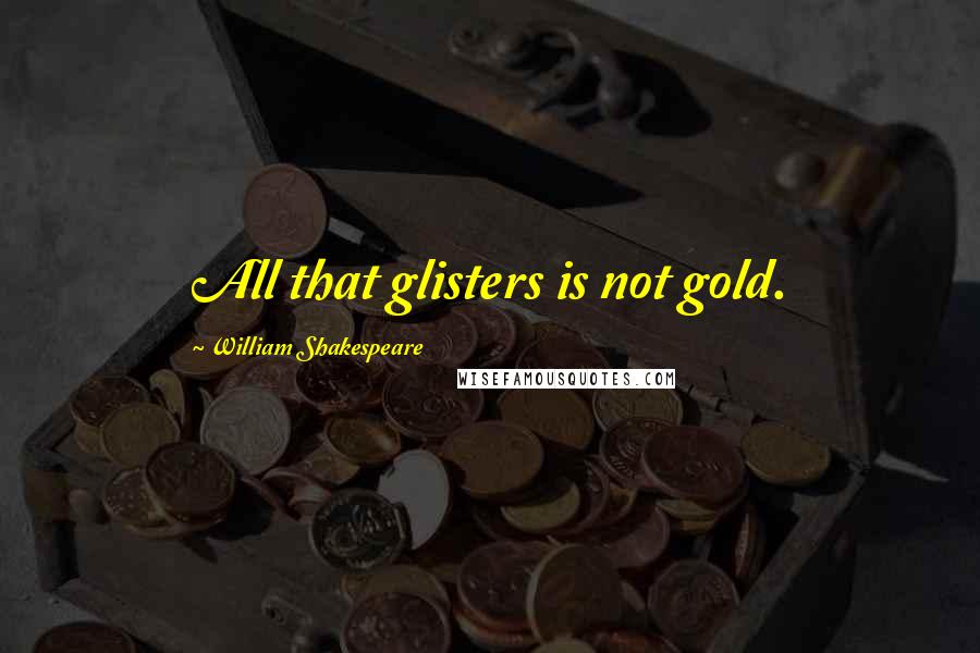 William Shakespeare Quotes: All that glisters is not gold.