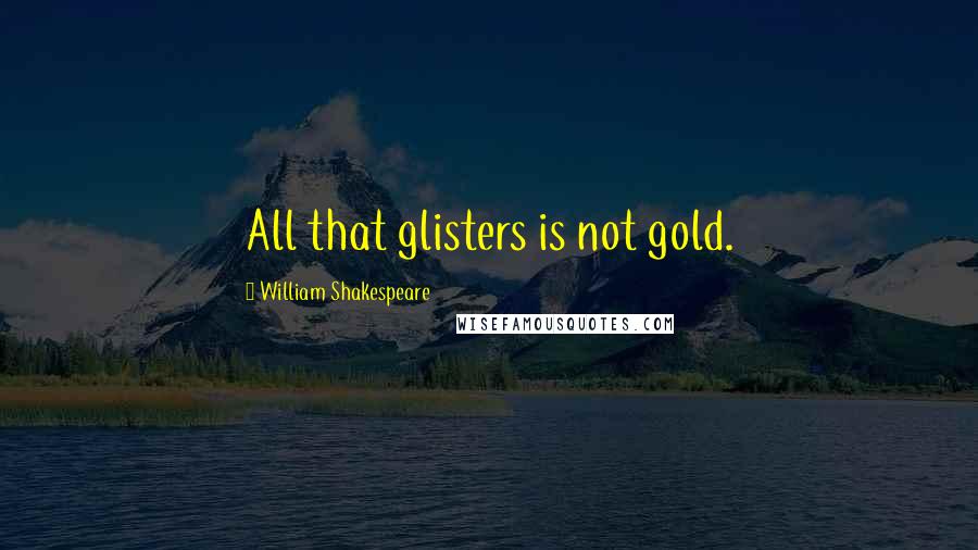 William Shakespeare Quotes: All that glisters is not gold.