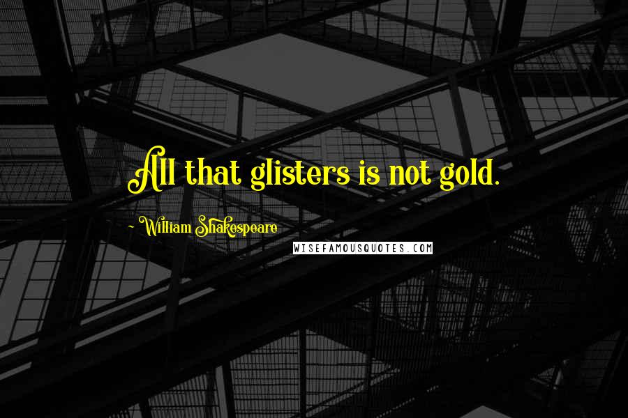 William Shakespeare Quotes: All that glisters is not gold.