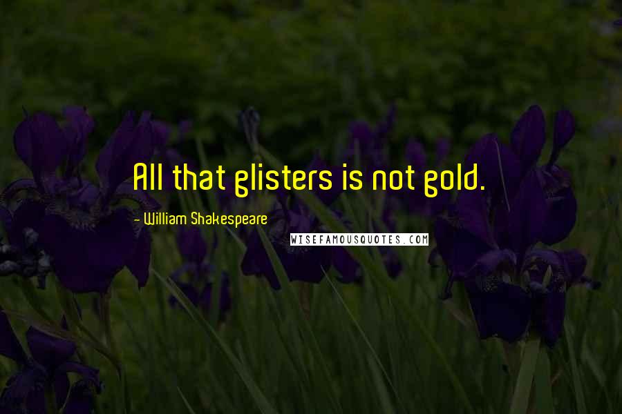 William Shakespeare Quotes: All that glisters is not gold.