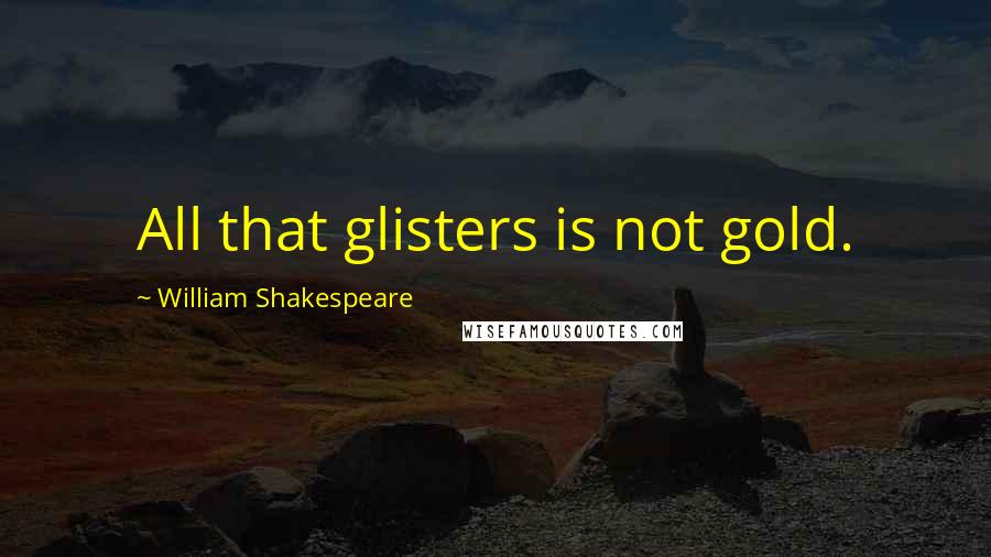 William Shakespeare Quotes: All that glisters is not gold.