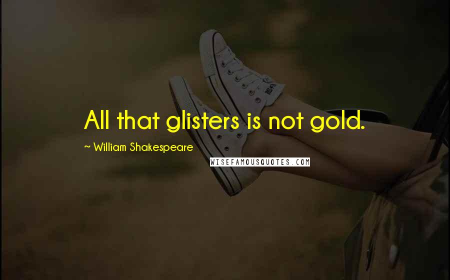 William Shakespeare Quotes: All that glisters is not gold.