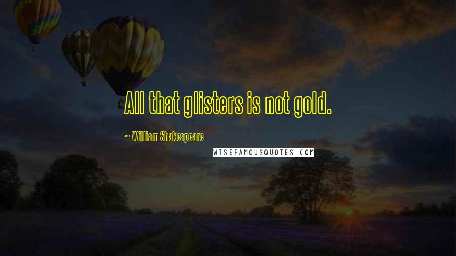 William Shakespeare Quotes: All that glisters is not gold.