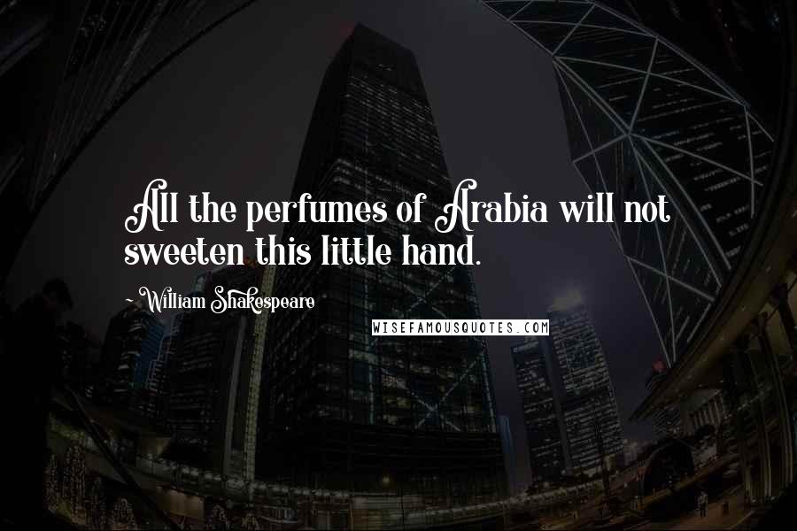 William Shakespeare Quotes: All the perfumes of Arabia will not sweeten this little hand.