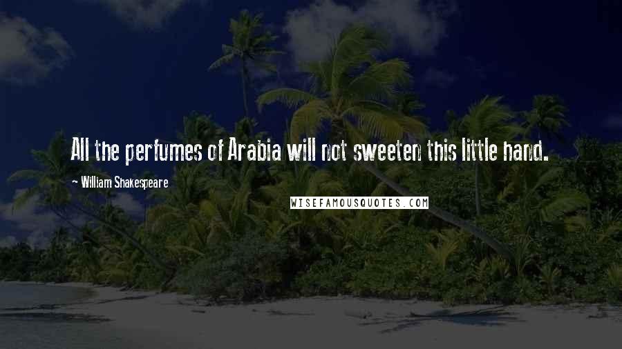 William Shakespeare Quotes: All the perfumes of Arabia will not sweeten this little hand.