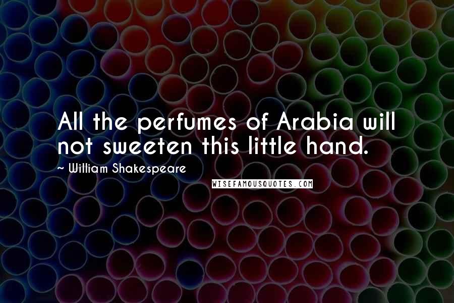 William Shakespeare Quotes: All the perfumes of Arabia will not sweeten this little hand.