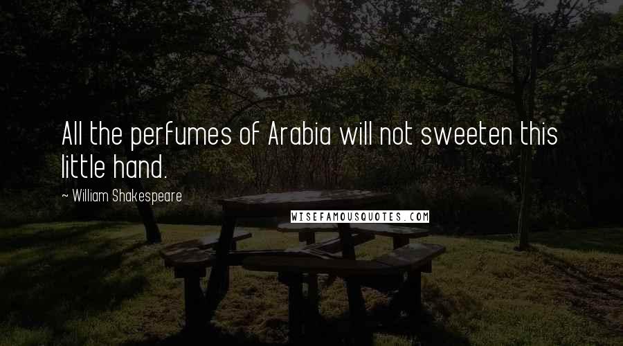 William Shakespeare Quotes: All the perfumes of Arabia will not sweeten this little hand.