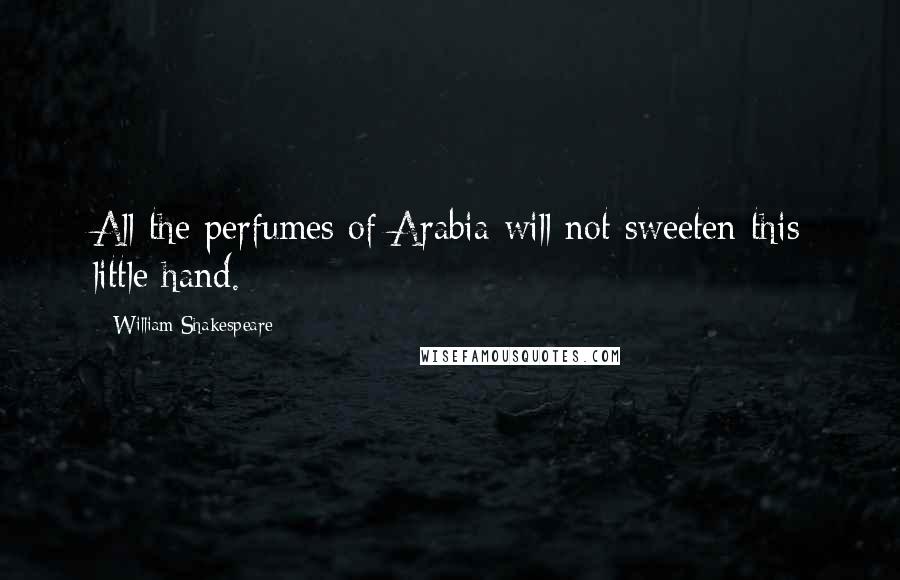 William Shakespeare Quotes: All the perfumes of Arabia will not sweeten this little hand.