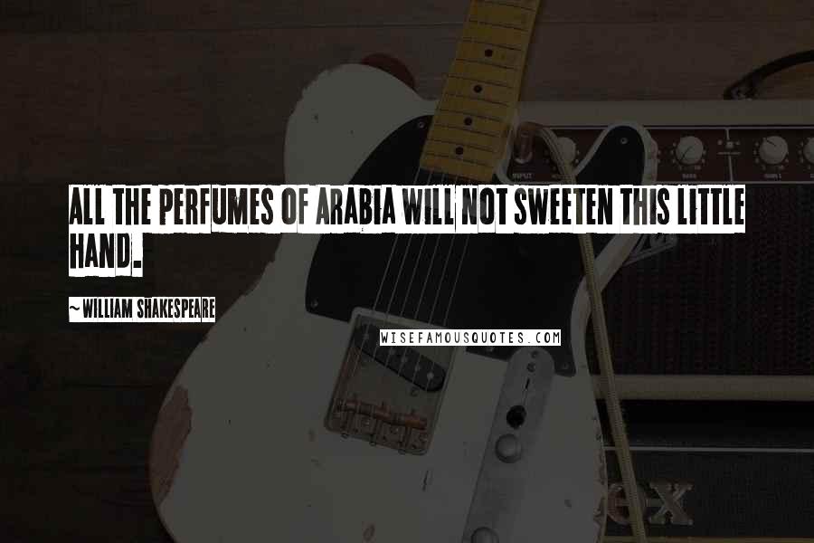 William Shakespeare Quotes: All the perfumes of Arabia will not sweeten this little hand.