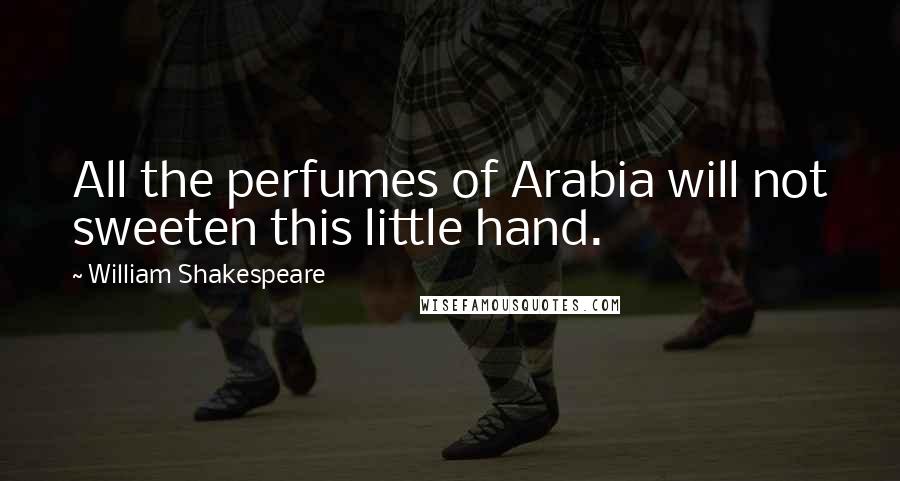 William Shakespeare Quotes: All the perfumes of Arabia will not sweeten this little hand.