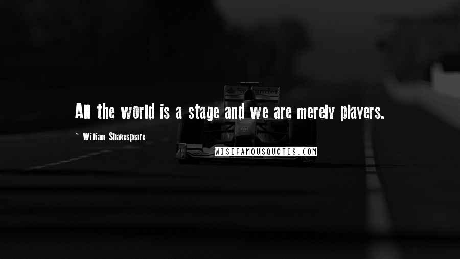 William Shakespeare Quotes: All the world is a stage and we are merely players.