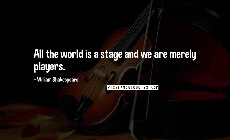 William Shakespeare Quotes: All the world is a stage and we are merely players.