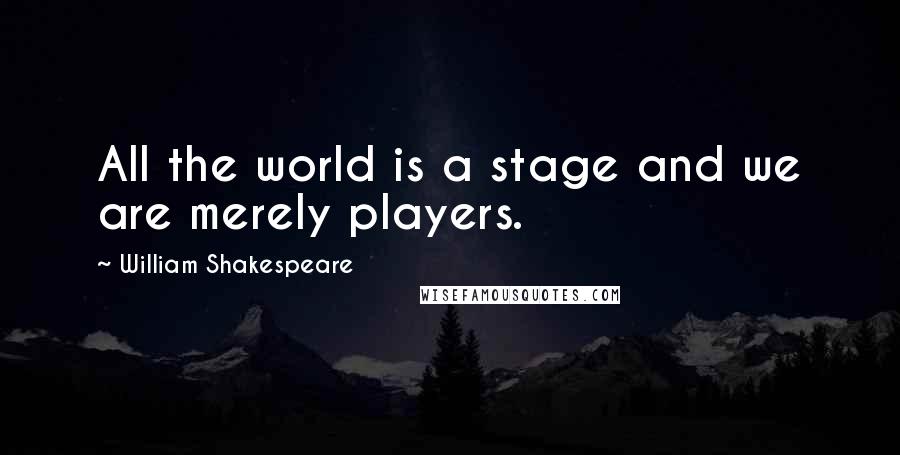 William Shakespeare Quotes: All the world is a stage and we are merely players.