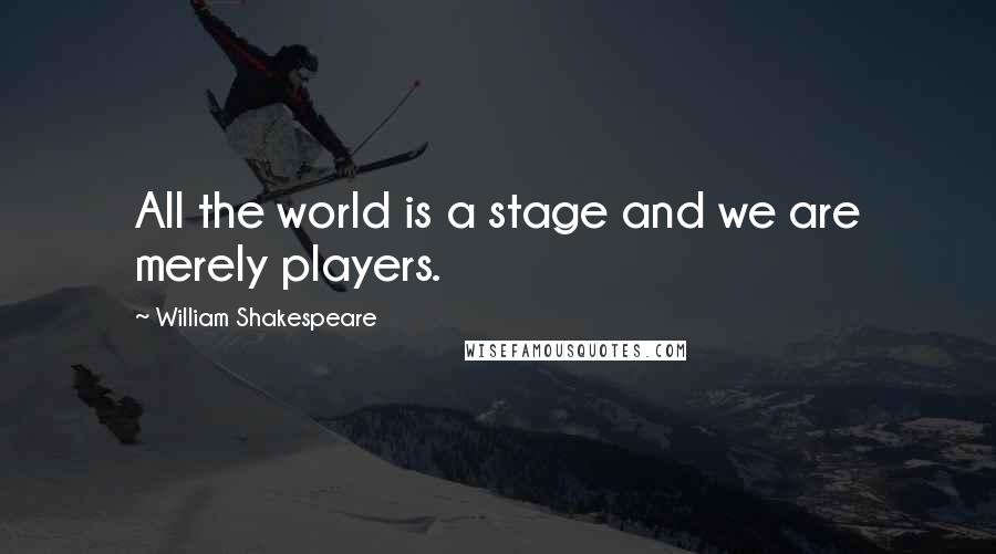 William Shakespeare Quotes: All the world is a stage and we are merely players.