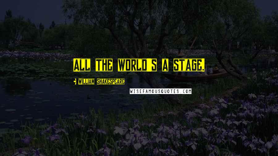 William Shakespeare Quotes: All the world's a stage.