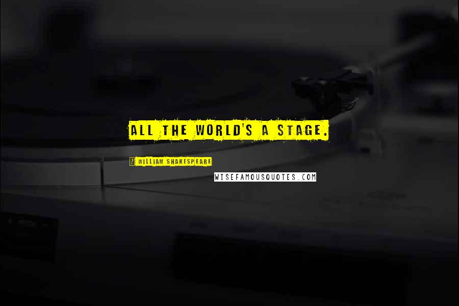 William Shakespeare Quotes: All the world's a stage.