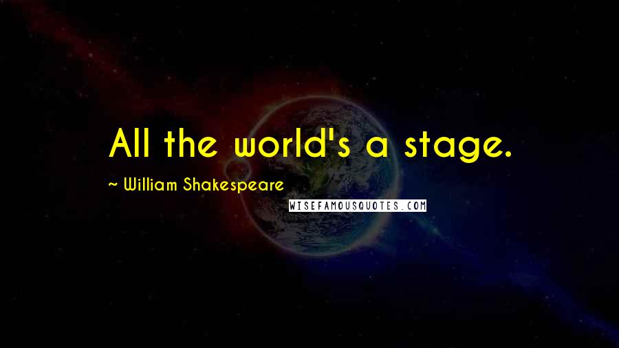 William Shakespeare Quotes: All the world's a stage.