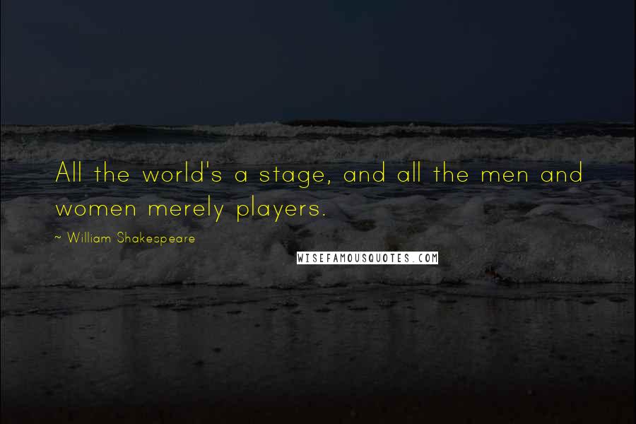 William Shakespeare Quotes: All the world's a stage, and all the men and women merely players.
