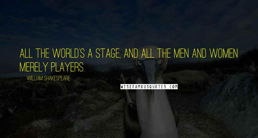 William Shakespeare Quotes: All the world's a stage, and all the men and women merely players.