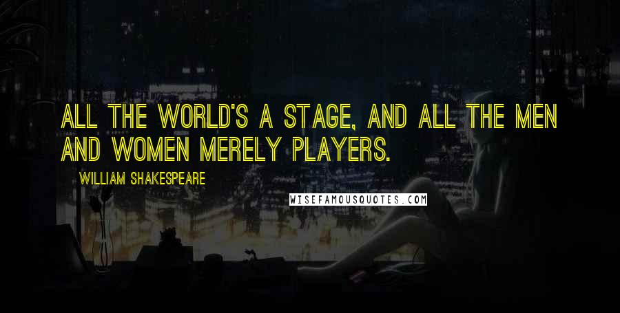 William Shakespeare Quotes: All the world's a stage, and all the men and women merely players.