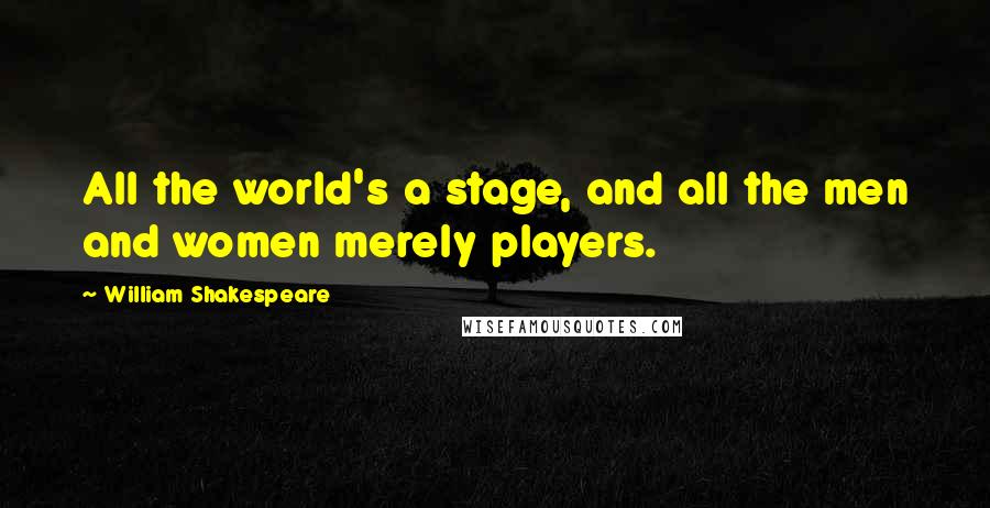 William Shakespeare Quotes: All the world's a stage, and all the men and women merely players.