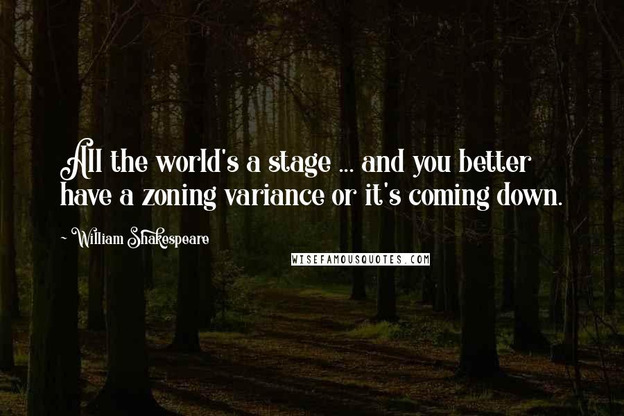 William Shakespeare Quotes: All the world's a stage ... and you better have a zoning variance or it's coming down.